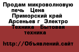 Продам микроволновую печь › Цена ­ 4 135 - Приморский край, Арсеньев г. Электро-Техника » Бытовая техника   